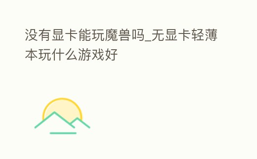 沒有顯卡能玩魔獸嗎_無顯卡輕薄本玩什么游戲好