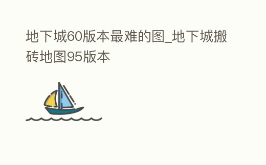 地下城60版本最難的圖_地下城搬磚地圖95版本