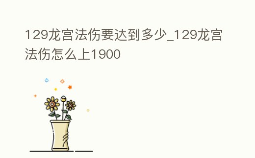 129龍宮法傷要達到多少_129龍宮法傷怎么上1900