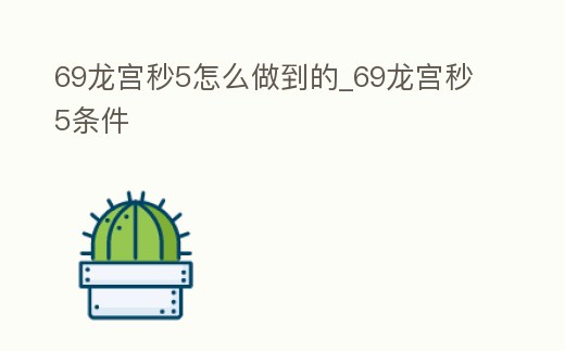 69龍宮秒5怎么做到的_69龍宮秒5條件