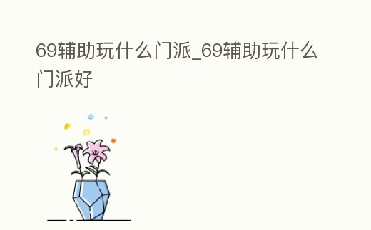 69輔助玩什么門派_69輔助玩什么門派好