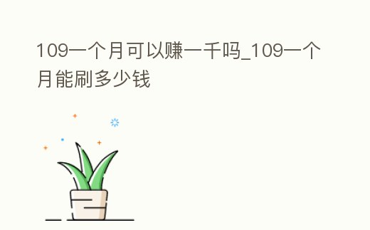 109一個月可以賺一千嗎_109一個月能刷多少錢