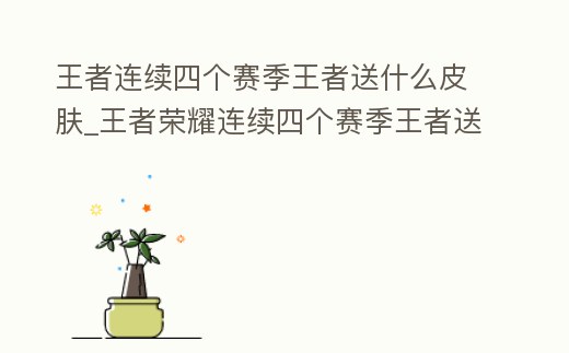 王者連續(xù)四個賽季王者送什么皮膚_王者榮耀連續(xù)四個賽季王者送皮膚