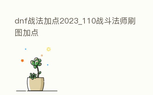 dnf戰(zhàn)法加點2023_110戰(zhàn)斗法師刷圖加點