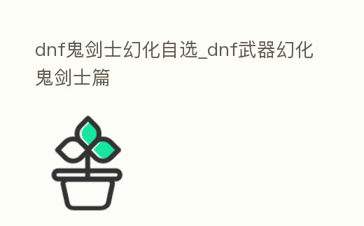 dnf鬼劍士幻化自選_dnf武器幻化鬼劍士篇