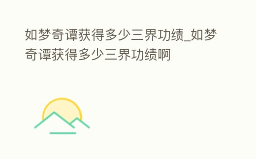 如夢奇譚獲得多少三界功績_如夢奇譚獲得多少三界功績啊