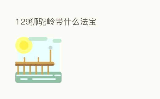 129獅駝嶺帶什么法寶