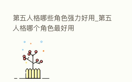 第五人格哪些角色強力好用_第五人格哪個角色最好用