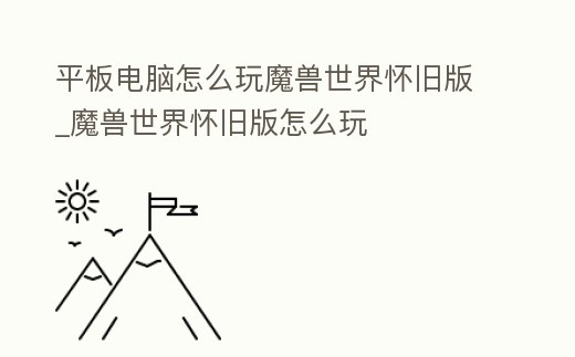 平板電腦怎么玩魔獸世界懷舊版_魔獸世界懷舊版怎么玩