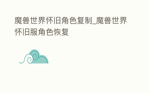 魔獸世界懷舊角色復(fù)制_魔獸世界懷舊服角色恢復(fù)