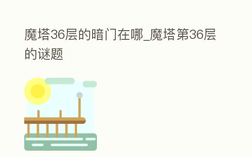 魔塔36層的暗門在哪_魔塔第36層的謎題