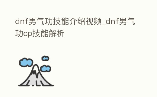 dnf男氣功技能介紹視頻_dnf男氣功cp技能解析