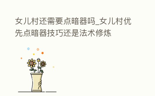 女兒村還需要點(diǎn)暗器嗎_女兒村優(yōu)先點(diǎn)暗器技巧還是法術(shù)修煉