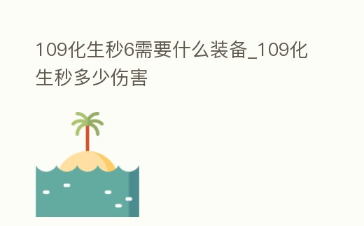 109化生秒6需要什么裝備_109化生秒多少傷害