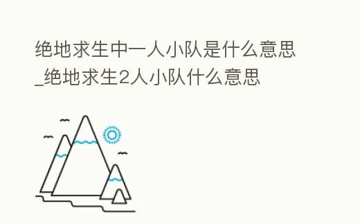 絕地求生中一人小隊是什么意思_絕地求生2人小隊什么意思