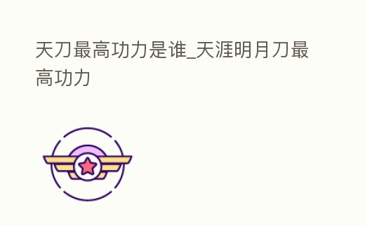 天刀最高功力是誰_天涯明月刀最高功力