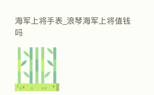 海軍上將手表_浪琴海軍上將值錢嗎