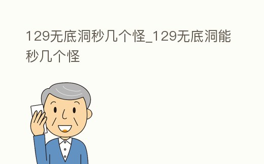 129無底洞秒幾個怪_129無底洞能秒幾個怪