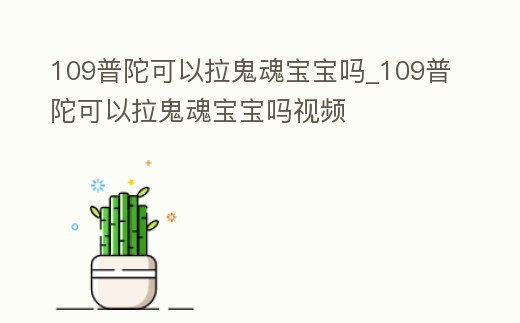 109普陀可以拉鬼魂寶寶嗎_109普陀可以拉鬼魂寶寶嗎視頻