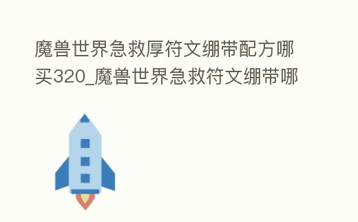 魔獸世界急救厚符文繃帶配方哪買320_魔獸世界急救符文繃帶哪里學