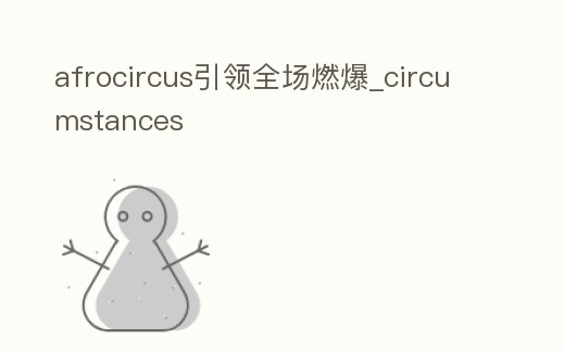 afrocircus引領全場燃爆_circumstances