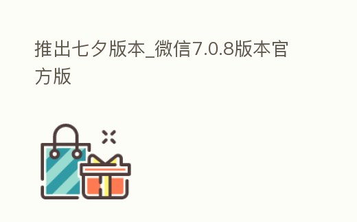推出七夕版本_微信7.0.8版本官方版