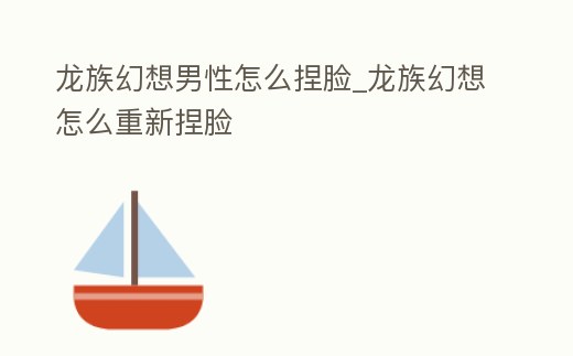 龍族幻想男性怎么捏臉_龍族幻想怎么重新捏臉