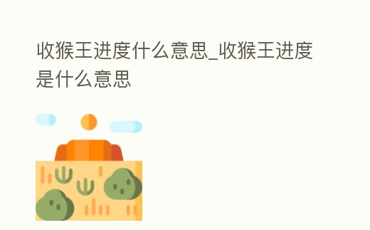 收猴王進度什么意思_收猴王進度是什么意思