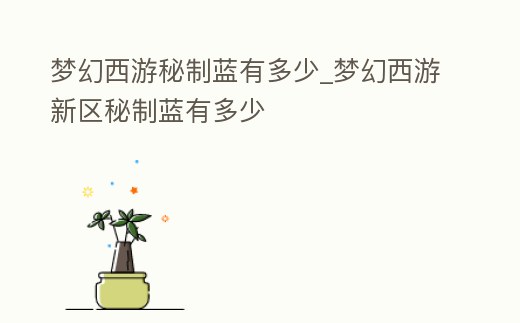 夢幻西游秘制藍(lán)有多少_夢幻西游新區(qū)秘制藍(lán)有多少