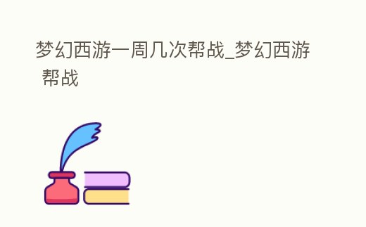 夢幻西游一周幾次幫戰(zhàn)_夢幻西游 幫戰(zhàn)