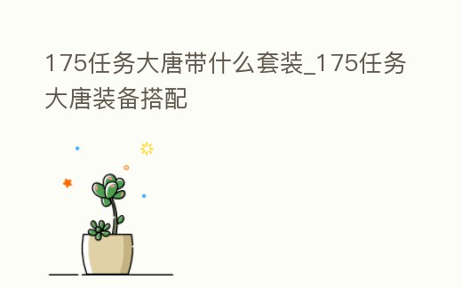 175任務大唐帶什么套裝_175任務大唐裝備搭配