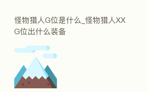 怪物獵人G位是什么_怪物獵人XXG位出什么裝備