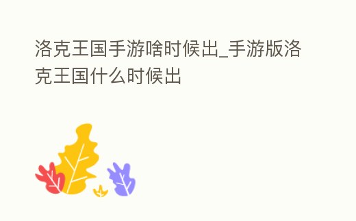 洛克王國手游啥時候出_手游版洛克王國什么時候出