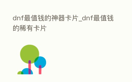 dnf最值錢的神器卡片_dnf最值錢的稀有卡片