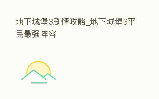 地下城堡3劇情攻略_地下城堡3平民最強陣容