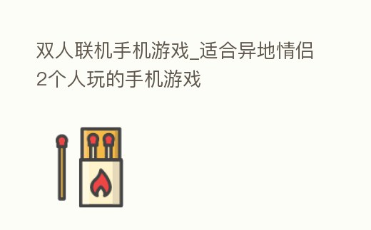 雙人聯(lián)機(jī)手機(jī)游戲_適合異地情侶2個人玩的手機(jī)游戲