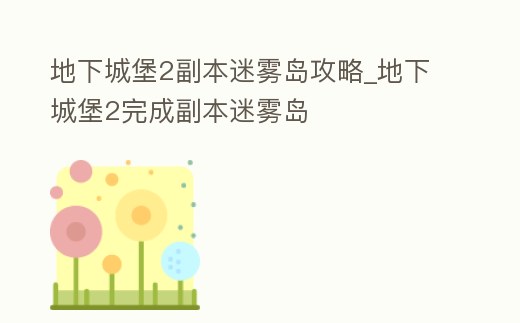 地下城堡2副本迷霧島攻略_地下城堡2完成副本迷霧島