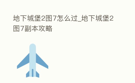 地下城堡2圖7怎么過_地下城堡2圖7副本攻略