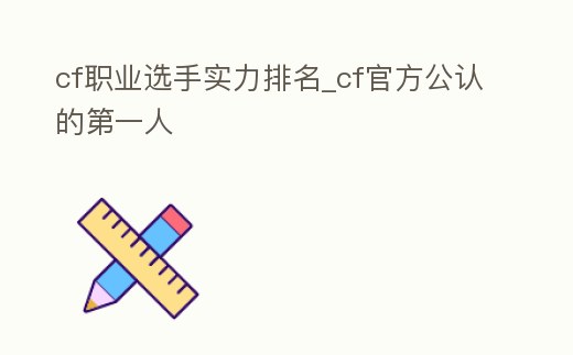 cf職業選手實力排名_cf官方公認的第一人