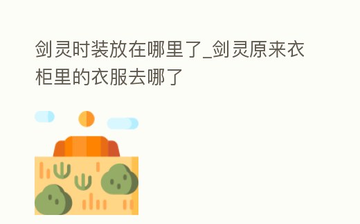 劍靈時裝放在哪里了_劍靈原來衣柜里的衣服去哪了
