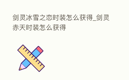 劍靈冰雪之戀時裝怎么獲得_劍靈赤天時裝怎么獲得
