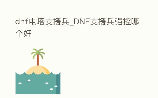 dnf電塔支援兵_DNF支援兵強控哪個好