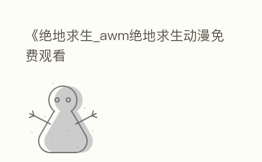 《絕地求生_awm絕地求生動漫免費觀看