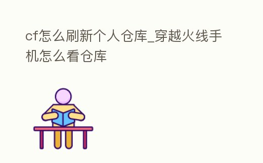 cf怎么刷新個人倉庫_穿越火線手機怎么看倉庫