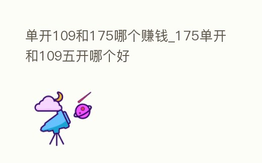 單開109和175哪個賺錢_175單開和109五開哪個好