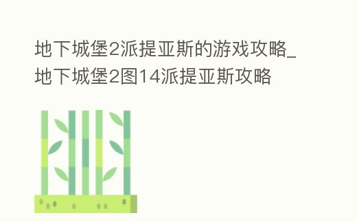 地下城堡2派提亞斯的游戲攻略_地下城堡2圖14派提亞斯攻略