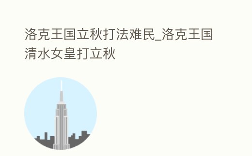 洛克王國立秋打法難民_洛克王國清水女皇打立秋