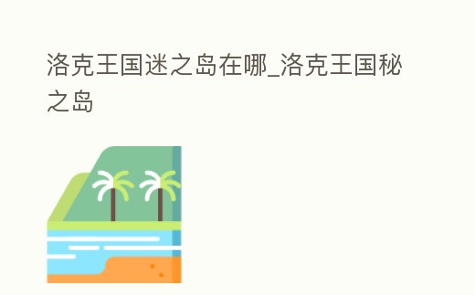 洛克王國迷之島在哪_洛克王國秘之島