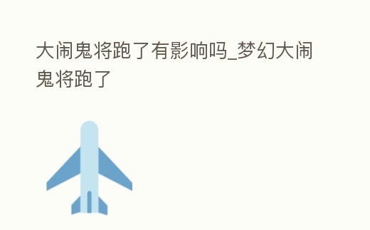 大鬧鬼將跑了有影響嗎_夢幻大鬧鬼將跑了