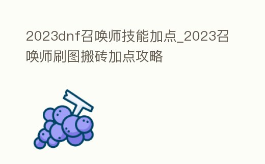 2023dnf召喚師技能加點_2023召喚師刷圖搬磚加點攻略